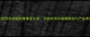 中国羽毛球国际赛事全记录乐视体育的破圈营销与产业革新