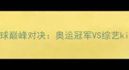 孙杨VS贾乃亮羽毛球巅峰对决奥运冠军VS综艺king的体育精神碰撞