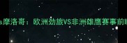 多特蒙德vs摩洛哥欧洲劲旅VS非洲雄鹰赛事前瞻深度必看