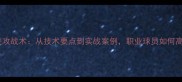手抛球进攻战术从技术要点到实战案例职业球员如何高效进球
