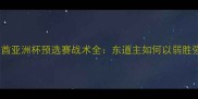日本vs阿联酋亚洲杯预选赛战术全东道主如何以弱胜强创造历史