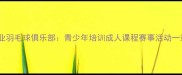 南京江宁区专业羽毛球俱乐部青少年培训成人课程赛事活动一站式服务平台