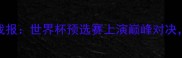 德国VS俄罗斯高清战报世界杯预选赛上演巅峰对决战术与历史渊源全