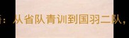 徐晨父亲公开训子秘籍从省队青训到国羽二队国羽新星成长全路径