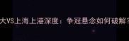 中超争冠生死战广州恒大VS上海上港深度争冠悬念如何破解必看战术与球星对决