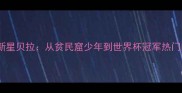 墨西哥足球新星贝拉从贫民窟少年到世界杯冠军热门的成长密码