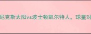 NBA西部焦点战菲尼克斯太阳vs波士顿凯尔特人球星对决决定季后赛席位