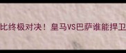 国家德比终极对决皇马VS巴萨谁能捍卫王座