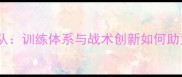 中华台北羽毛球教练团队训练体系与战术创新如何助力国手登顶世界舞台