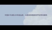 中国乒乓球队35年统治史从国球辉煌到世界冠军收割机