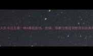 热火队今日无赛NBA赛程变动伤病停赛与赛程调整背后的真相