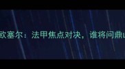 阿雅克肖vs欧塞尔法甲焦点对决谁将问鼎山城荣耀