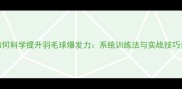 如何科学提升羽毛球爆发力系统训练法与实战技巧全