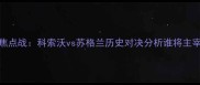 欧洲杯预选赛焦点战科索沃vs苏格兰历史对决分析谁将主宰巴尔干半岛