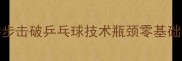 美少女必看3步击破乒乓球技术瓶颈零基础也能成国手水平