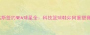 阿迪达斯签约NBA球星全科技篮球鞋如何重塑赛场