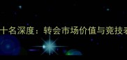 全球球员身价前十名深度转会市场价值与竞技表现双维度分析