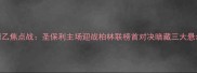 德乙焦点战圣保利主场迎战柏林联榜首对决暗藏三大悬念
