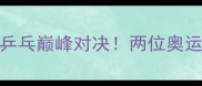 李晓霞VS佐藤瞳中日乒乓巅峰对决两位奥运冠军的战术与成长之路