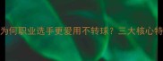 乒乓球不转球技术为何职业选手更爱用不转球三大核心特点与实战技巧全公开