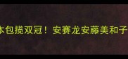 羽毛球世锦赛日本包揽双冠安赛龙安藤美和子封神之战全回顾