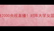 中国女篮今晚2000央视直播对阵大学女篮赛程亮点全