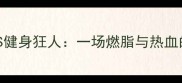 米尔科战警VS健身狂人一场燃脂与热血的极限对决