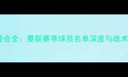 夏窗转会全曼联赛季球员名单深度与战术布局
