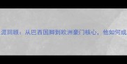Roberto职业生涯回顾从巴西国脚到欧洲豪门核心他如何成为足坛传奇