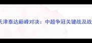 重庆vs天津泰达巅峰对决中超争冠关键战及战术预判