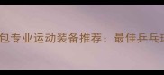 斯帝卡乒乓球包专业运动装备推荐最佳乒乓球包选购指南