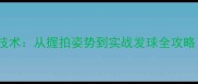 直拍侧旋球核心技术从握拍姿势到实战发球全攻略附训练视频