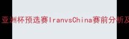 中伊足球对决亚洲杯预选赛IranvsChina赛前分析及历史战绩解读