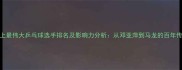 史上最伟大乒乓球选手排名及影响力分析从邓亚萍到马龙的百年传奇