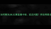最新赛事如何解决JBL比赛直播卡顿延迟问题附全网最全观看指南