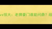 中超争冠战火重燃华夏幸福vs恒大老牌豪门谁能问鼎战术博弈与球迷情怀的终极碰撞