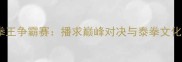 世界泰拳王争霸赛播求巅峰对决与泰拳文化新纪元