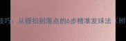 羽毛球发球技巧从握拍到落点的6步精准发球法附教学视频