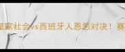 西甲焦点战皇家社会vs西班牙人恩怨对决赛季争冠关键战