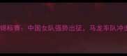 世界女子乒乓球锦标赛中国女队强势出征马龙率队冲击历史最佳战绩