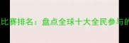 最热门竞技比赛排名盘点全球十大全民参与的运动赛事