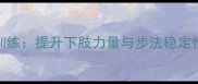 羽毛球弓步训练提升下肢力量与步法稳定性的科学教程
