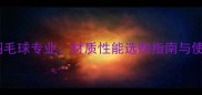 尤尼克斯尼龙羽毛球专业材质性能选购指南与使用技巧全攻略
