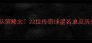 热火王朝建队策略大22位传奇球星名单及历史数据深度