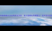赛季卡汉VS皮特森巅峰对决全网首发深度谁才是赛车界新霸主技术流VS经验派终极碰撞