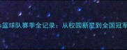 北京大学Cubs篮球队赛季全记录从校园新星到全国冠军的逆袭之路