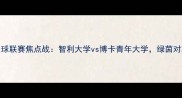 5月23日南美大学足球联赛焦点战智利大学vs博卡青年大学绿茵对决谁将问鼎冠军