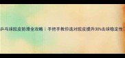 乒乓球胶皮防滑全攻略手把手教你选对胶皮提升30击球稳定性