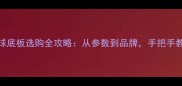 新手必看乒乓球底板选购全攻略从参数到品牌手把手教你选对入门装备