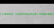华盛顿奇才-24赛季阵容为何这奇异阵容能逆袭深度建队策略与未来展望